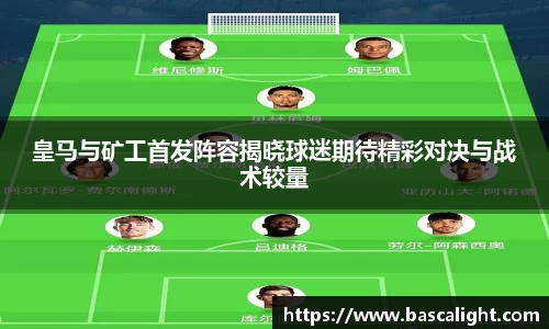 皇马与矿工首发阵容揭晓球迷期待精彩对决与战术较量