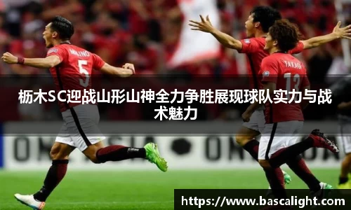 枥木SC迎战山形山神全力争胜展现球队实力与战术魅力