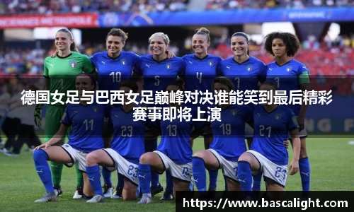 德国女足与巴西女足巅峰对决谁能笑到最后精彩赛事即将上演